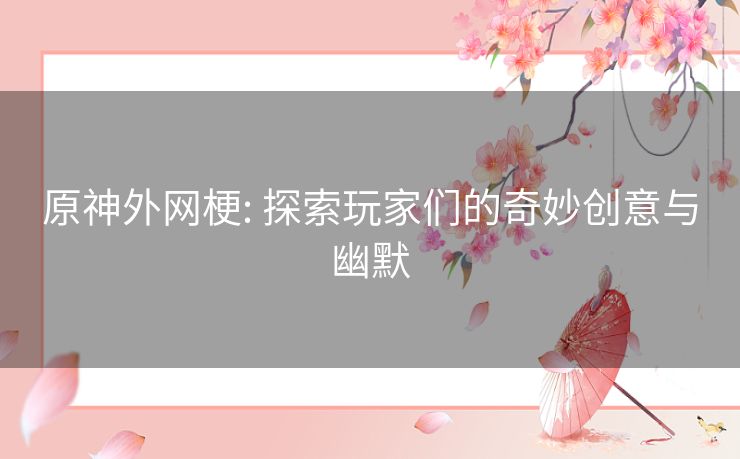 原神外网梗: 探索玩家们的奇妙创意与幽默 原神外网梗: 探索玩家们的奇妙创意与幽默