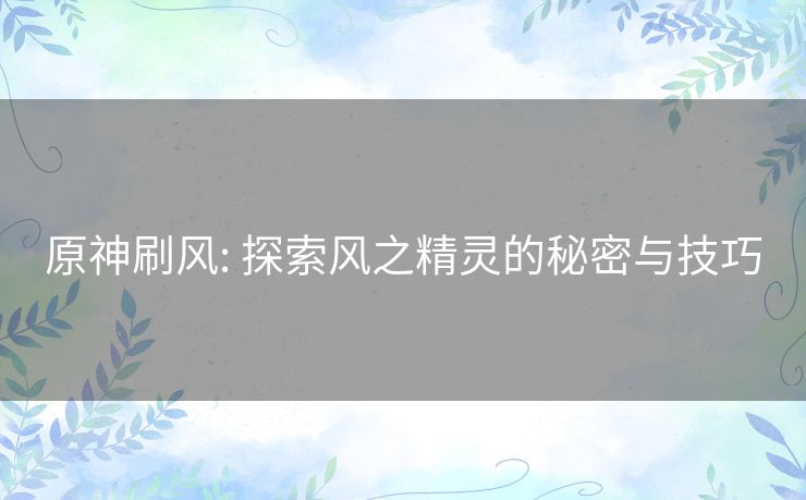 原神刷风: 探索风之精灵的秘密与技巧