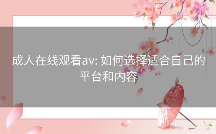 成人在线观看av: 如何选择适合自己的平台和内容 成人在线观看av: 如何选择适合自己的平台和内容