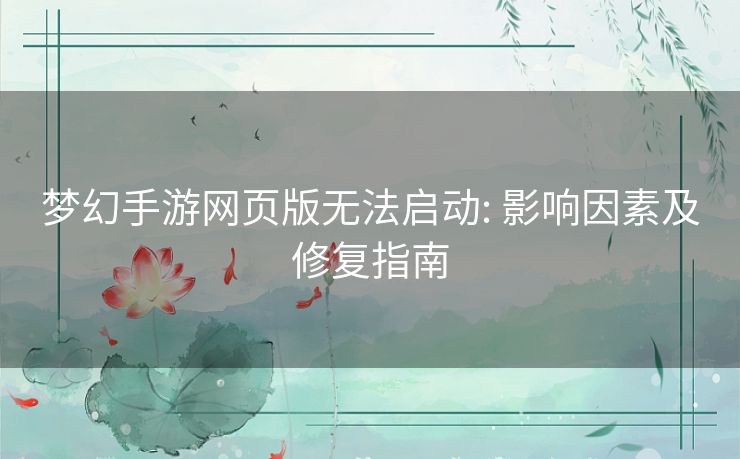梦幻手游网页版无法启动: 影响因素及修复指南 梦幻手游网页版无法启动: 影响因素及修复指南