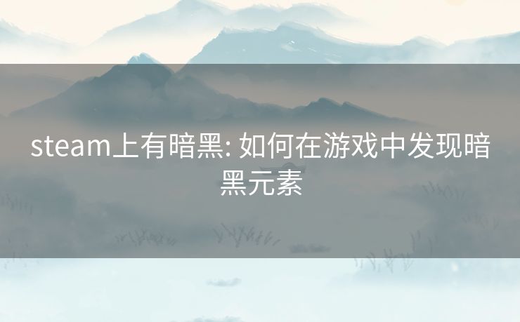 steam上有暗黑: 如何在游戏中发现暗黑元素