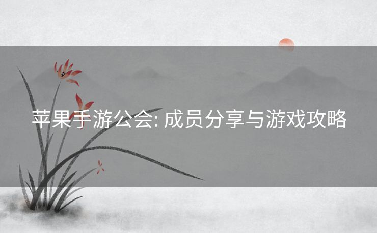 苹果手游公会: 成员分享与游戏攻略 苹果手游公会: 成员分享与游戏攻略