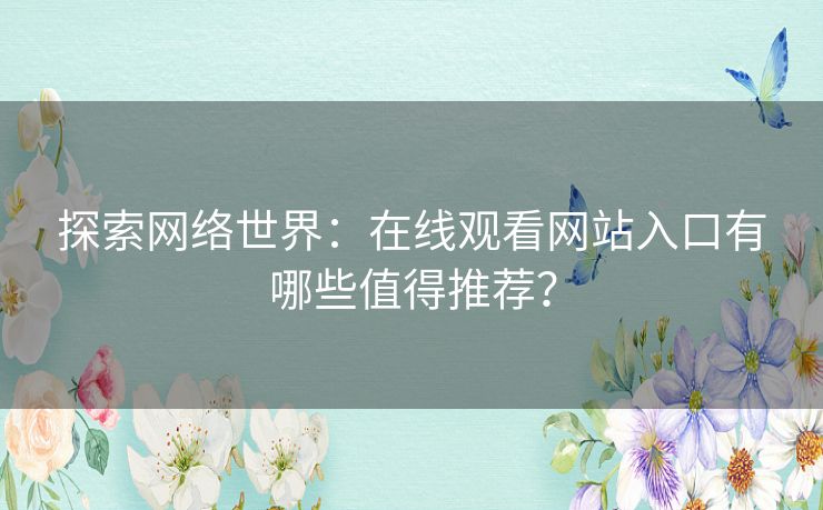 探索网络世界:在线观看网站入口有哪些值得推荐? 探索网络世界:在线观看网站入口有哪些值得推荐?