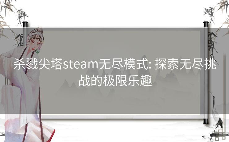 杀戮尖塔steam无尽模式: 探索无尽挑战的极限乐趣 杀戮尖塔steam无尽模式: 探索无尽挑战的极限乐趣