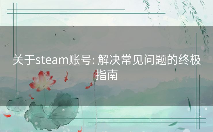 关于steam账号: 解决常见问题的终极指南 关于steam账号: 解决常见问题的终极指南