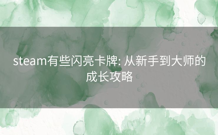 steam有些闪亮卡牌: 从新手到大师的成长攻略 steam有些闪亮卡牌: 从新手到大师的成长攻略