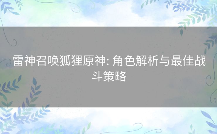 雷神召唤狐狸原神: 角色解析与最佳战斗策略