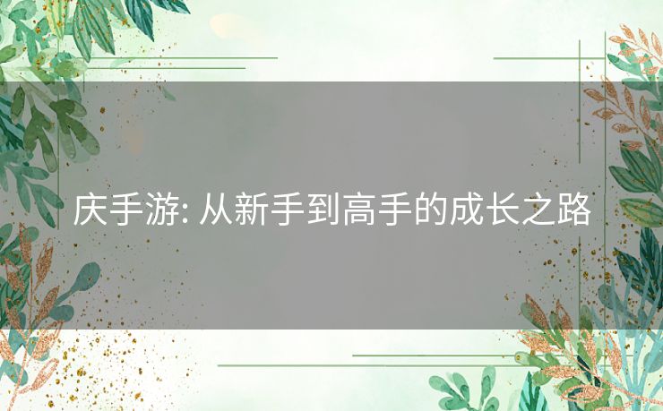 庆手游: 从新手到高手的成长之路 庆手游: 从新手到高手的成长之路