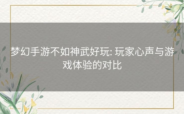 梦幻手游不如神武好玩: 玩家心声与游戏体验的对比 梦幻手游不如神武好玩: 玩家心声与游戏体验的对比