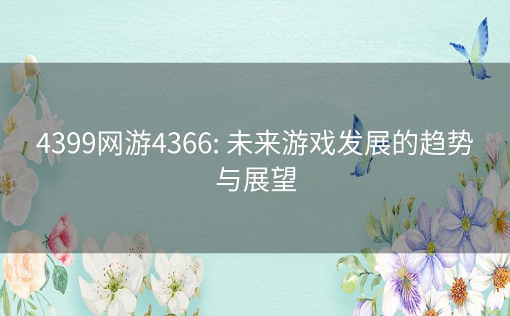 4399网游4366: 未来游戏发展的趋势与展望