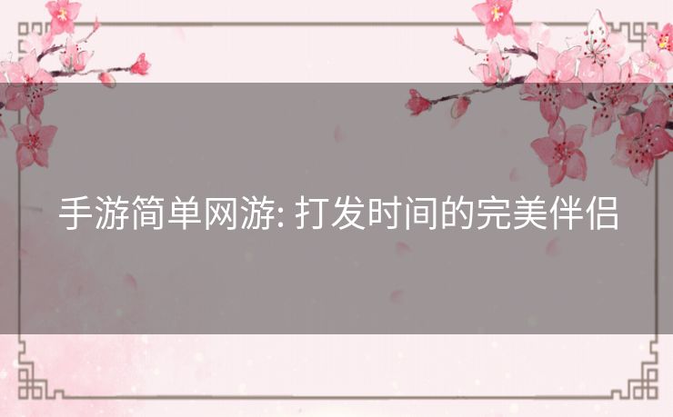 手游简单网游: 打发时间的完美伴侣