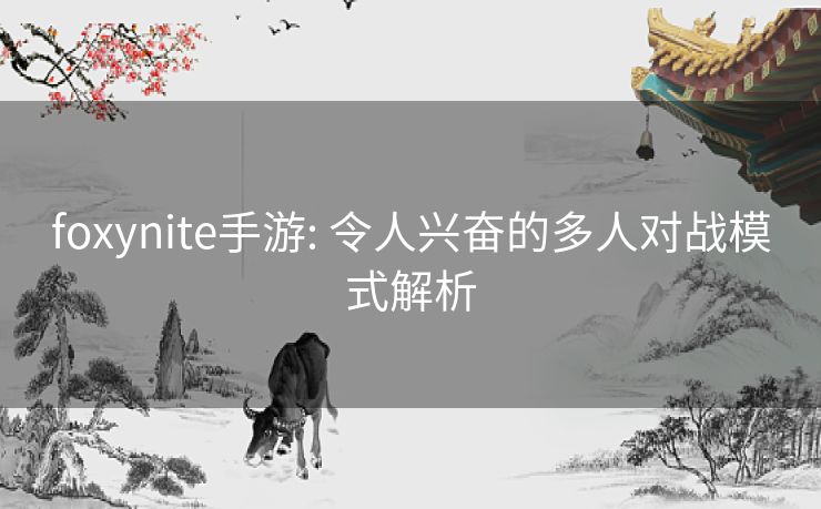 foxynite手游: 令人兴奋的多人对战模式解析 foxynite手游: 令人兴奋的多人对战模式解析