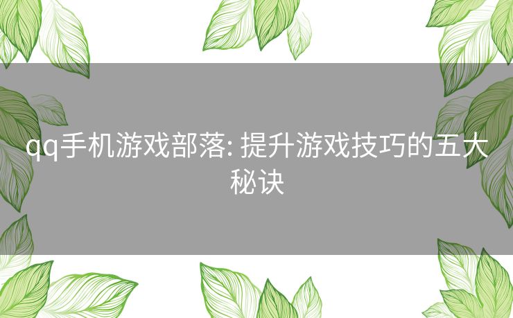 qq手机游戏部落: 提升游戏技巧的五大秘诀