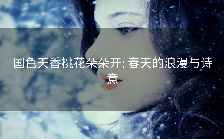 国色天香桃花朵朵开: 春天的浪漫与诗意 国色天香桃花朵朵开: 春天的浪漫与诗意