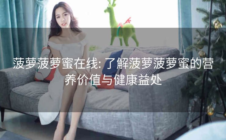 菠萝菠萝蜜在线: 了解菠萝菠萝蜜的营养价值与健康益处 菠萝菠萝蜜在线: 了解菠萝菠萝蜜的营养价值与健康益处