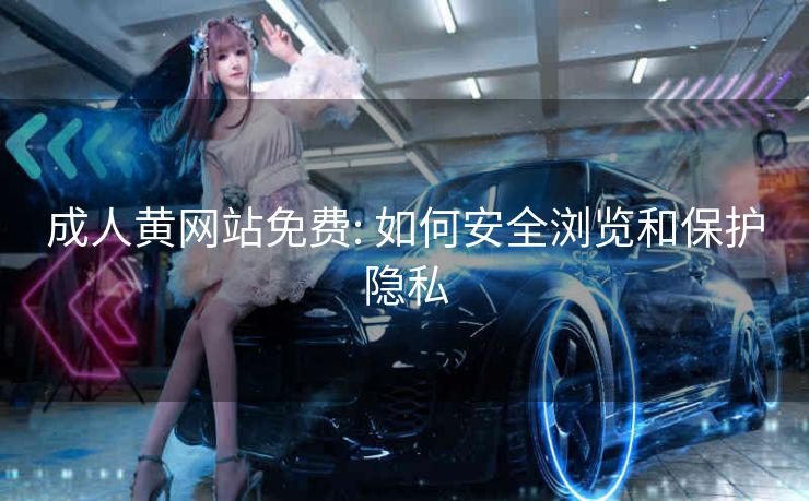成人黄网站免费: 如何安全浏览和保护隐私 成人黄网站免费: 如何安全浏览和保护隐私