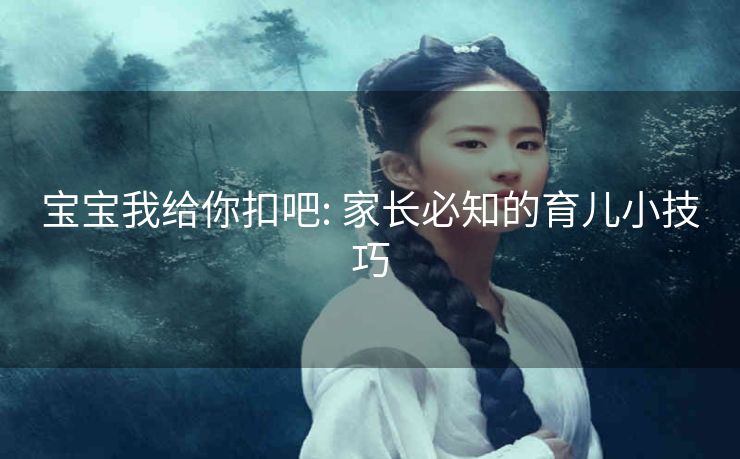 宝宝我给你扣吧: 家长必知的育儿小技巧 宝宝我给你扣吧: 家长必知的育儿小技巧