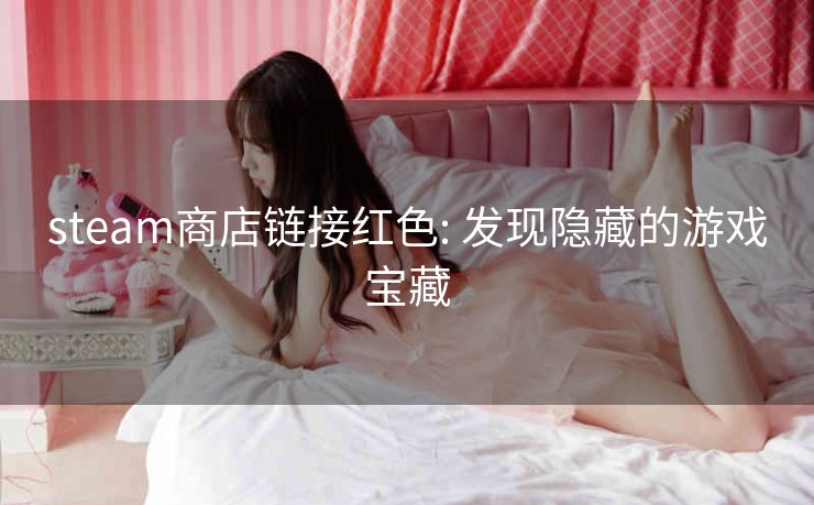 steam商店链接红色: 发现隐藏的游戏宝藏 steam商店链接红色: 发现隐藏的游戏宝藏